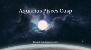 Aquarius Pisces Cusp – Dates, Man, Woman, Compatibility